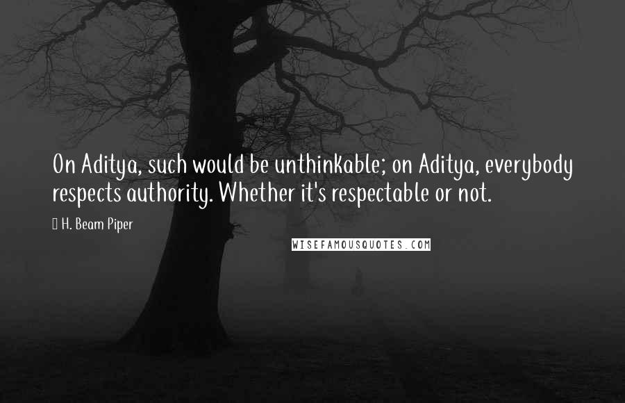 H. Beam Piper quotes: On Aditya, such would be unthinkable; on Aditya, everybody respects authority. Whether it's respectable or not.