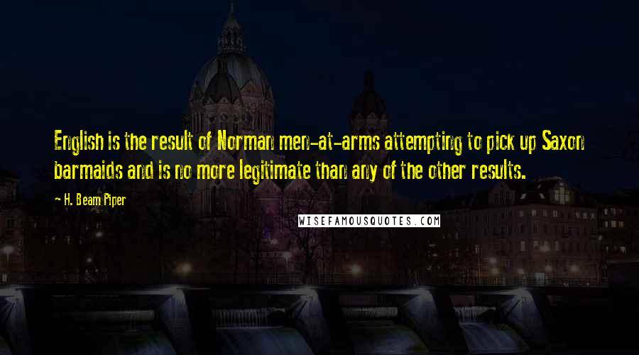 H. Beam Piper quotes: English is the result of Norman men-at-arms attempting to pick up Saxon barmaids and is no more legitimate than any of the other results.