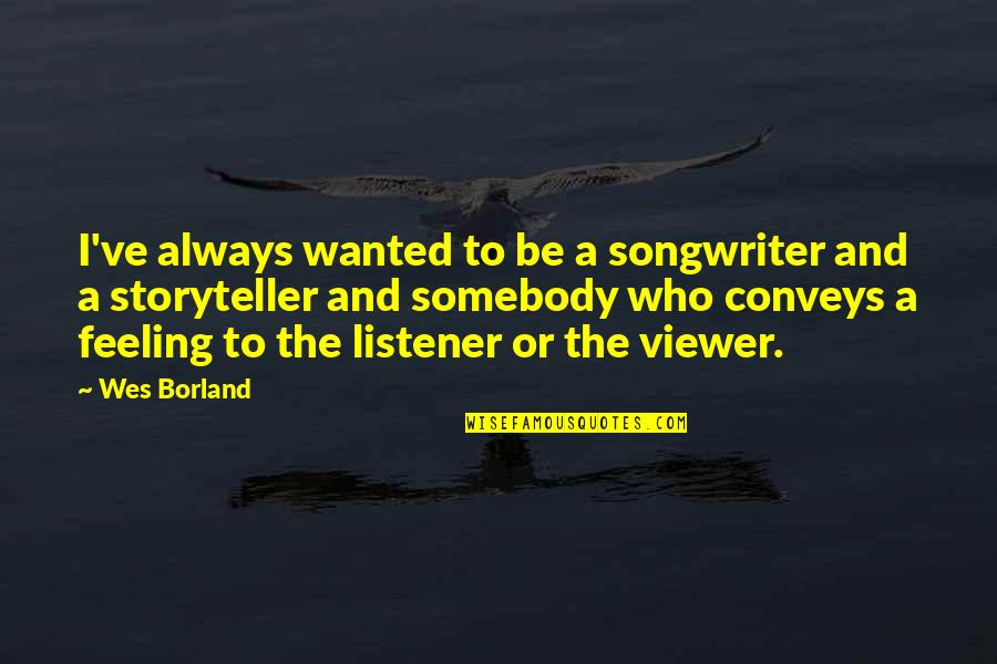 H Borland Quotes By Wes Borland: I've always wanted to be a songwriter and H Borland Quotes By Wes Borland: I've always wanted to be a songwriter and