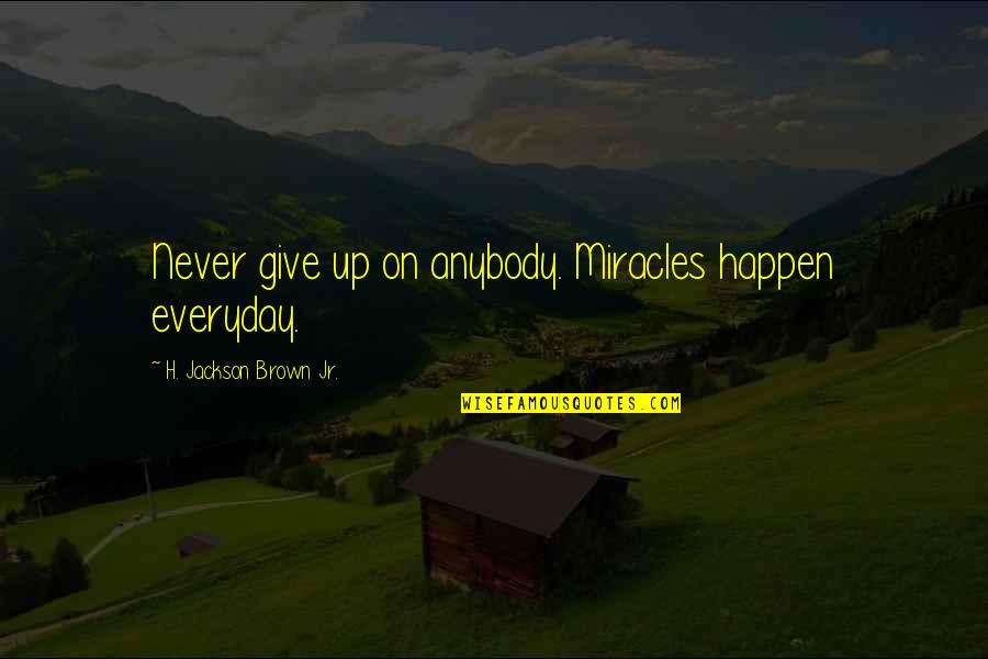 H. Brown Jackson Quotes By H. Jackson Brown Jr.: Never give up on anybody. Miracles happen everyday.