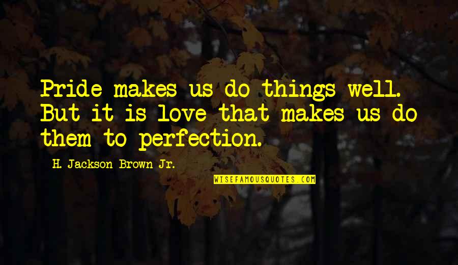 H. Brown Jackson Quotes By H. Jackson Brown Jr.: Pride makes us do things well. But it