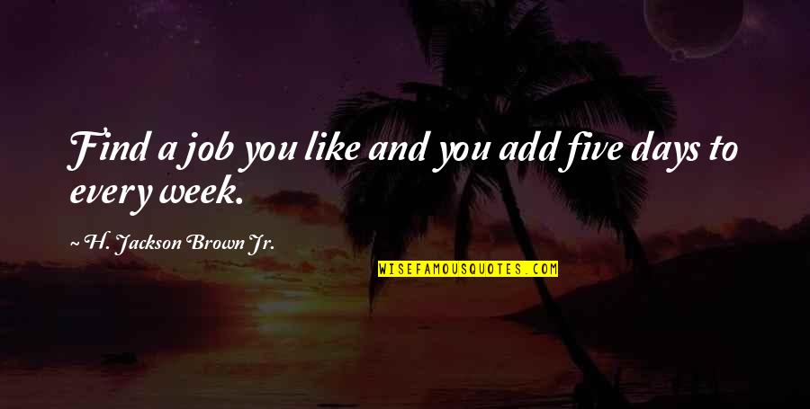 H. Brown Jackson Quotes By H. Jackson Brown Jr.: Find a job you like and you add