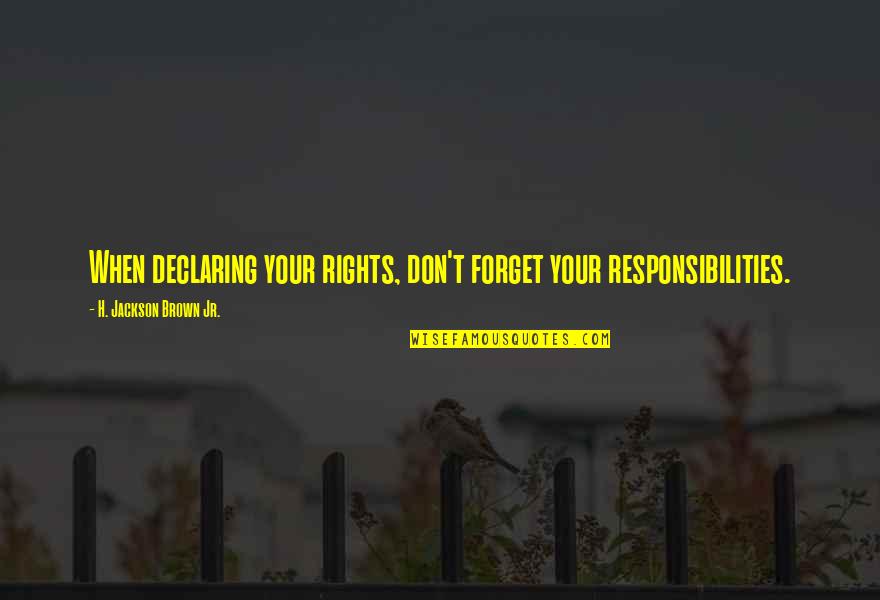 H. Brown Jackson Quotes By H. Jackson Brown Jr.: When declaring your rights, don't forget your responsibilities.