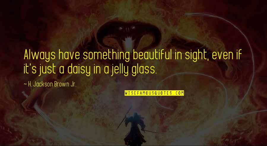 H. Brown Jackson Quotes By H. Jackson Brown Jr.: Always have something beautiful in sight, even if