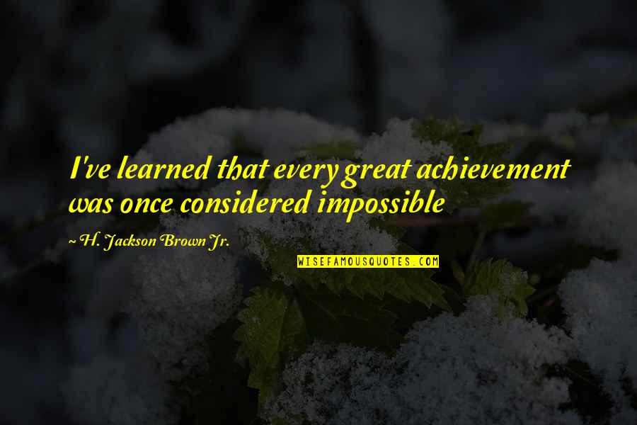 H. Brown Jackson Quotes By H. Jackson Brown Jr.: I've learned that every great achievement was once