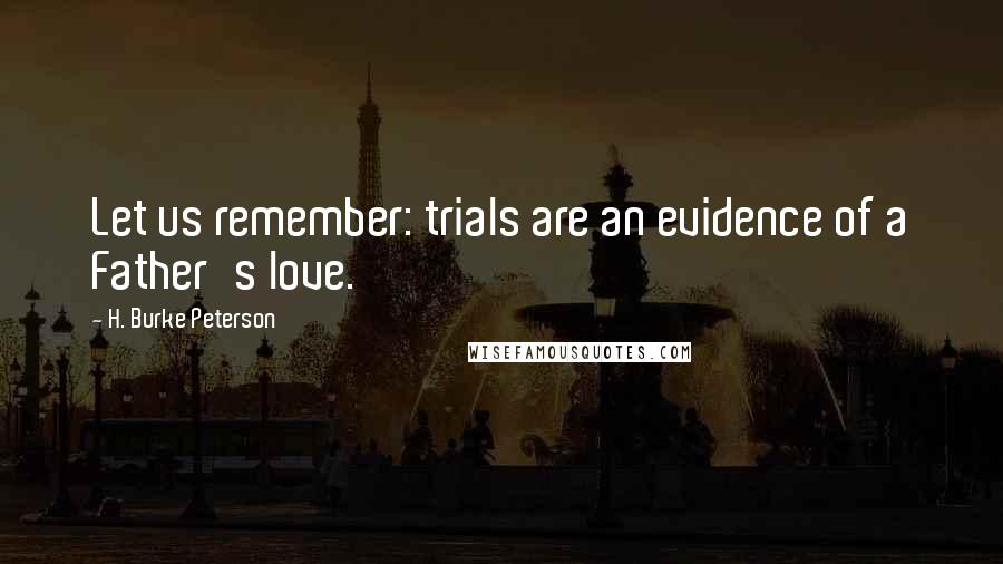 H. Burke Peterson quotes: Let us remember: trials are an evidence of a Father's love.