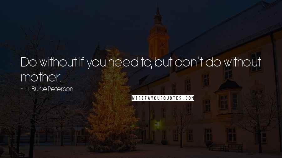 H. Burke Peterson quotes: Do without if you need to, but don't do without mother.