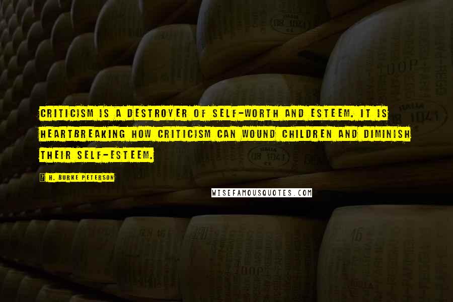 H. Burke Peterson quotes: Criticism is a destroyer of self-worth and esteem. It is heartbreaking how criticism can wound children and diminish their self-esteem.