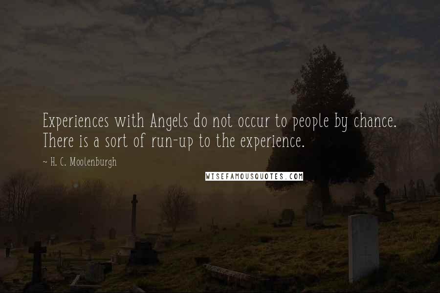 H. C. Moolenburgh quotes: Experiences with Angels do not occur to people by chance. There is a sort of run-up to the experience.