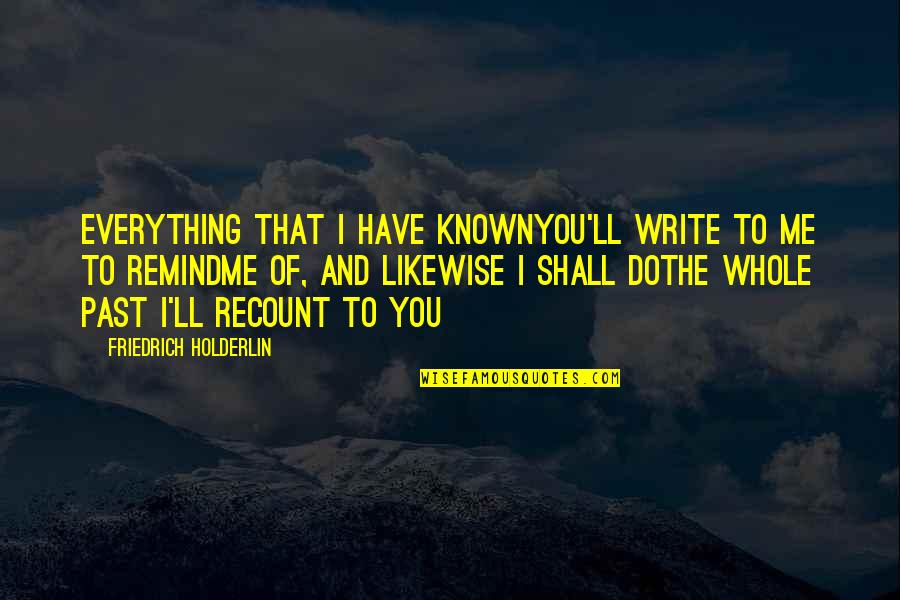 H.c Quotes By Friedrich Holderlin: Everything that I have knownYou'll write to me