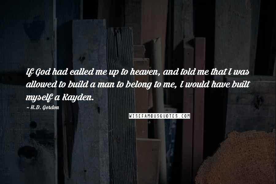 H.D. Gordon quotes: If God had called me up to heaven, and told me that I was allowed to build a man to belong to me, I would have built myself a Kayden.