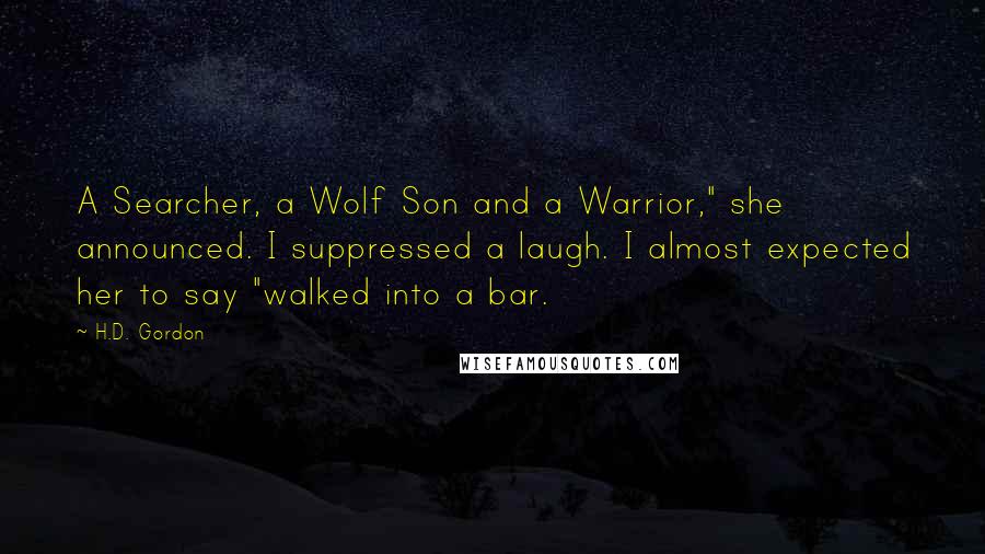 H.D. Gordon quotes: A Searcher, a Wolf Son and a Warrior," she announced. I suppressed a laugh. I almost expected her to say "walked into a bar.