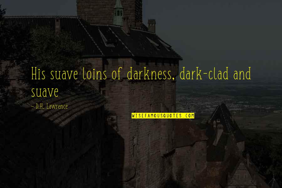 H D Lawrence Quotes By D.H. Lawrence: His suave loins of darkness, dark-clad and suave