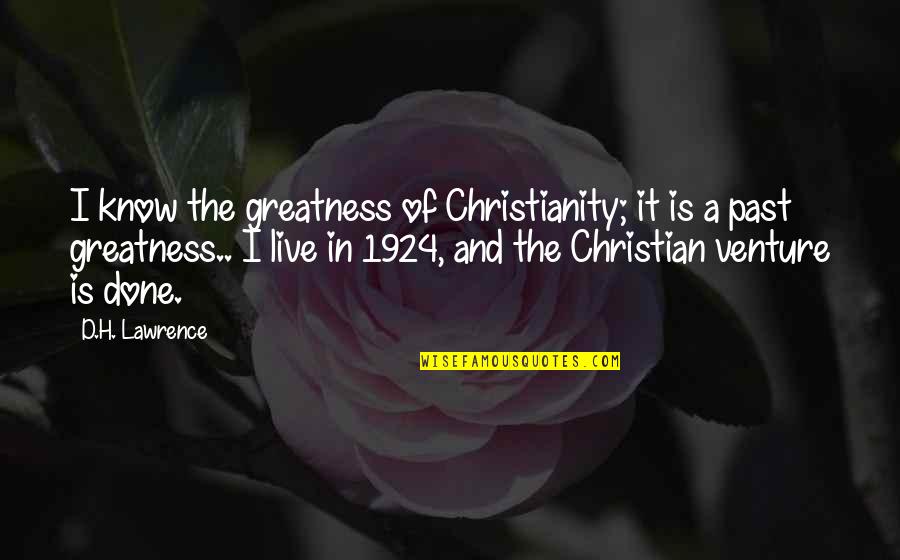 H D Lawrence Quotes By D.H. Lawrence: I know the greatness of Christianity; it is