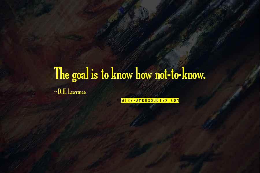 H D Lawrence Quotes By D.H. Lawrence: The goal is to know how not-to-know.