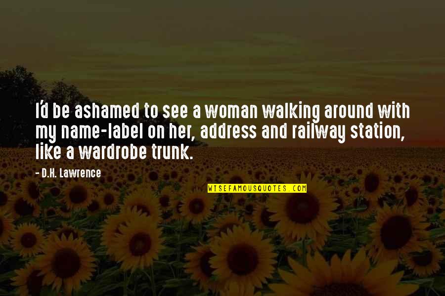 H D Lawrence Quotes By D.H. Lawrence: I'd be ashamed to see a woman walking