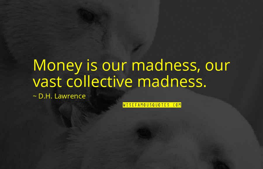 H D Lawrence Quotes By D.H. Lawrence: Money is our madness, our vast collective madness.