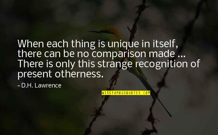 H D Lawrence Quotes By D.H. Lawrence: When each thing is unique in itself, there