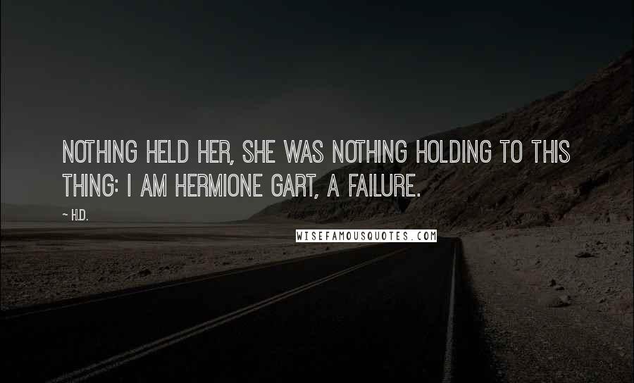 H.D. quotes: Nothing held her, she was nothing holding to this thing: I am Hermione Gart, a failure.