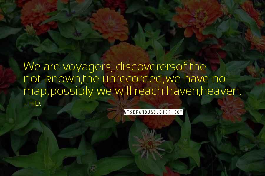 H.D. quotes: We are voyagers, discoverersof the not-known,the unrecorded;we have no map;possibly we will reach haven,heaven.