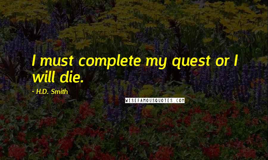 H.D. Smith quotes: I must complete my quest or I will die.