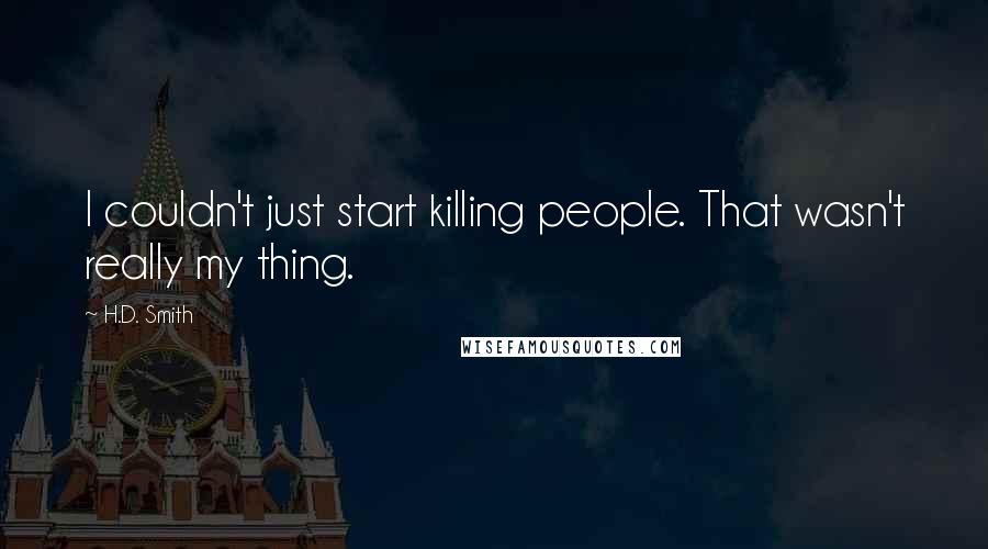 H.D. Smith quotes: I couldn't just start killing people. That wasn't really my thing.