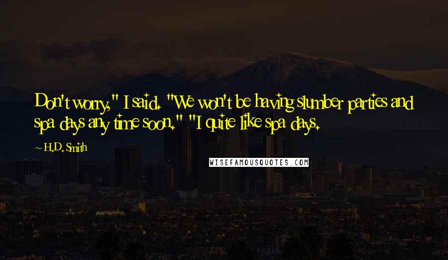 H.D. Smith quotes: Don't worry," I said. "We won't be having slumber parties and spa days any time soon." "I quite like spa days.