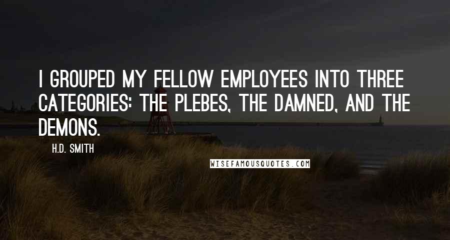 H.D. Smith quotes: I grouped my fellow employees into three categories: the plebes, the damned, and the demons.