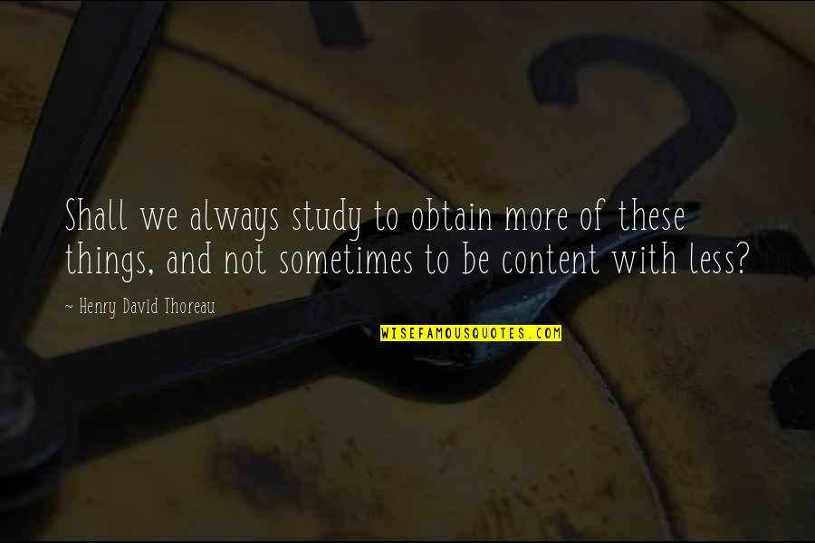 H D Thoreau Quotes By Henry David Thoreau: Shall we always study to obtain more of