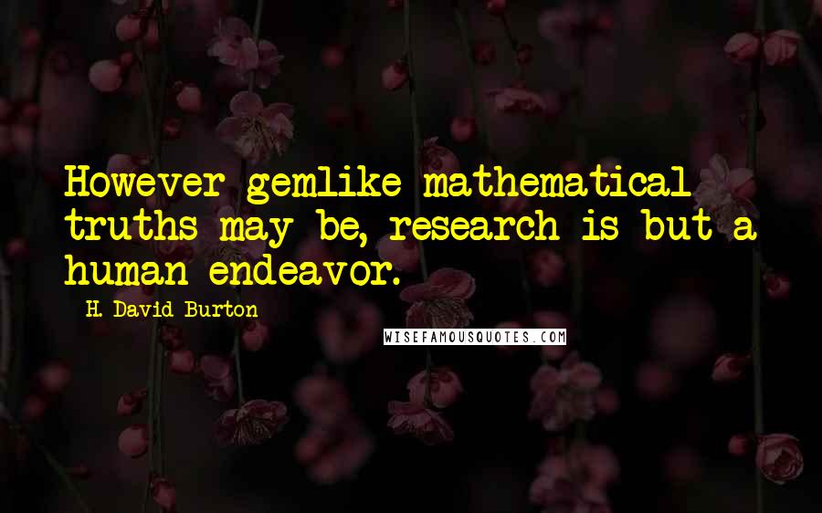 H. David Burton quotes: However gemlike mathematical truths may be, research is but a human endeavor.