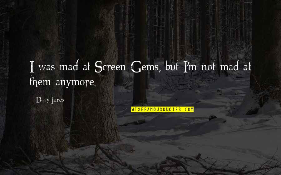 H Davy Quotes By Davy Jones: I was mad at Screen Gems, but I'm