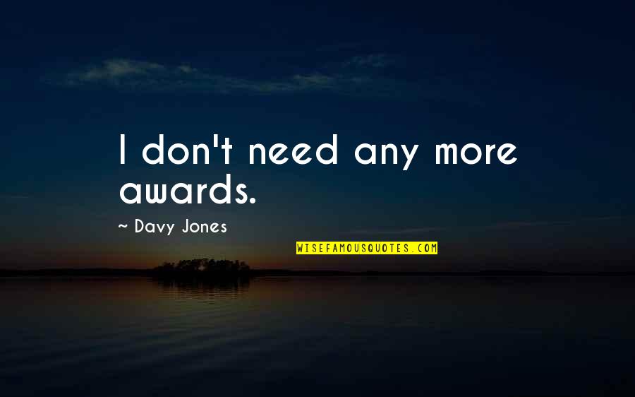 H Davy Quotes By Davy Jones: I don't need any more awards.