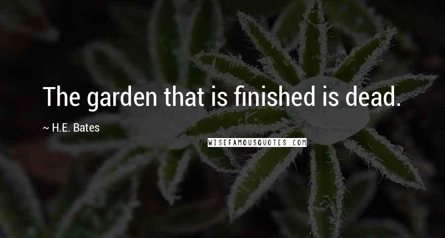 H.E. Bates quotes: The garden that is finished is dead.