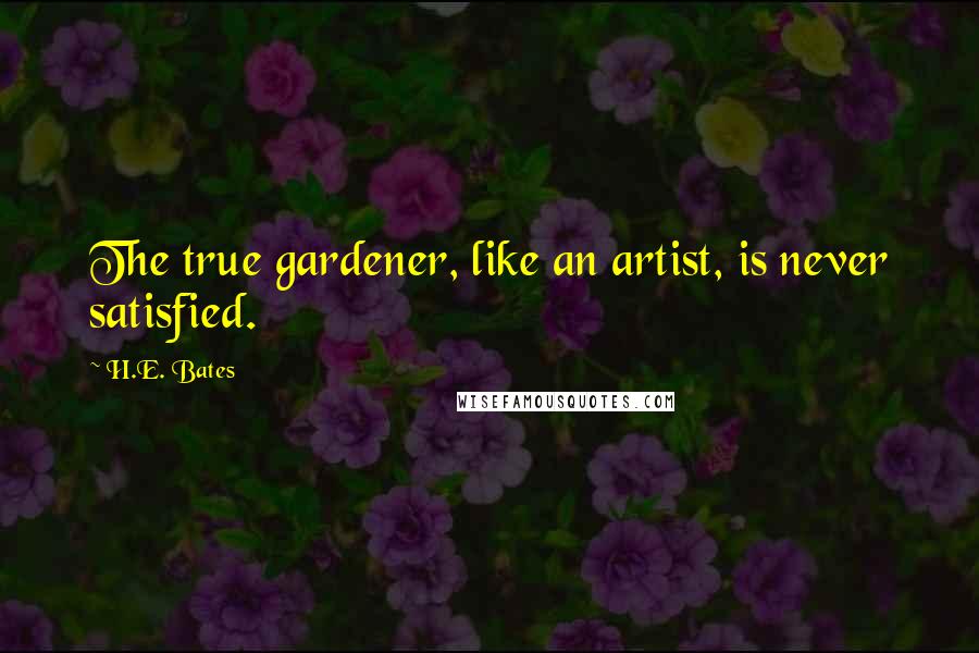 H.E. Bates quotes: The true gardener, like an artist, is never satisfied.