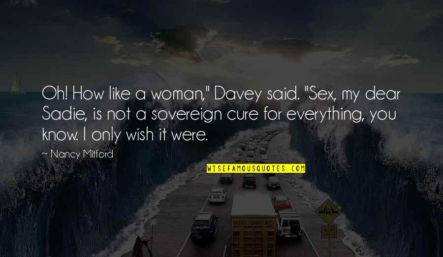 H E Davey Quotes By Nancy Mitford: Oh! How like a woman," Davey said. "Sex,
