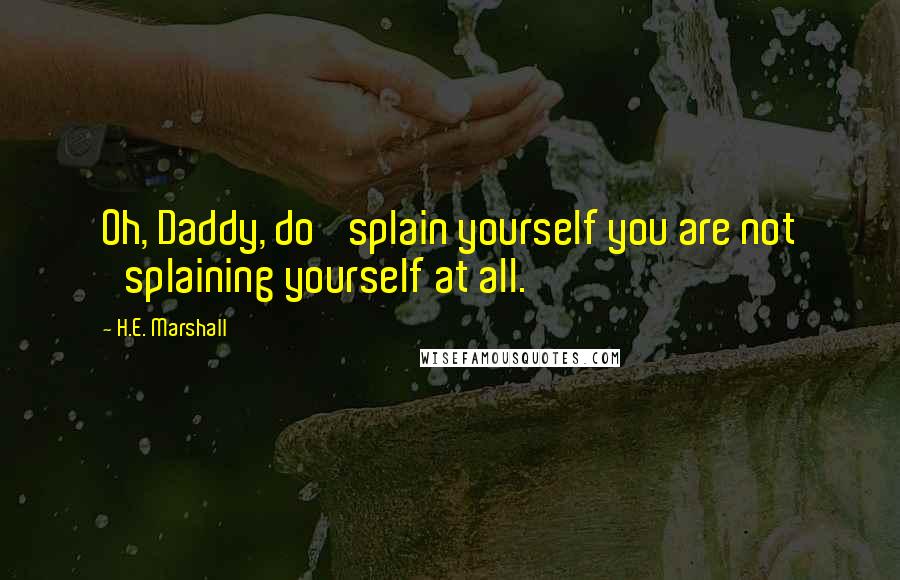 H.E. Marshall quotes: Oh, Daddy, do 'splain yourself you are not 'splaining yourself at all.