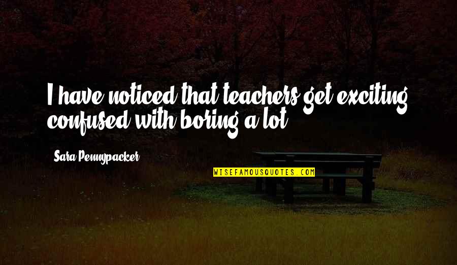 H.e. Pennypacker Quotes By Sara Pennypacker: I have noticed that teachers get exciting confused