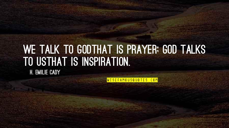 H Emilie Cady Quotes By H. Emilie Cady: We talk to Godthat is prayer; God talks