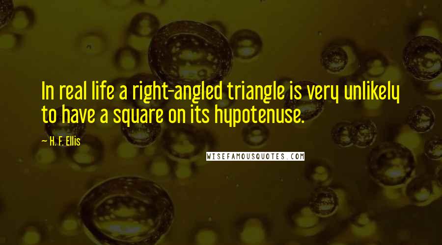 H. F. Ellis quotes: In real life a right-angled triangle is very unlikely to have a square on its hypotenuse.