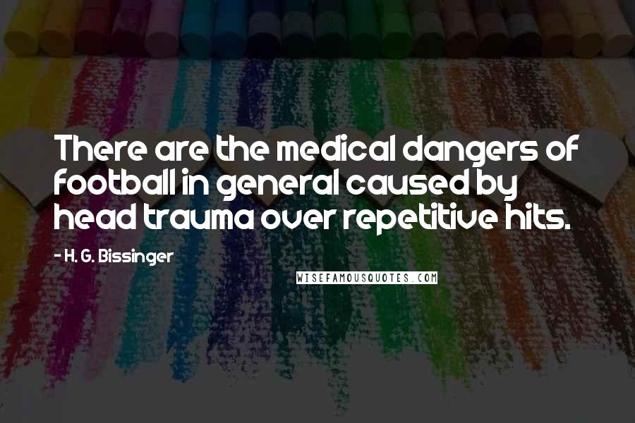 H. G. Bissinger quotes: There are the medical dangers of football in general caused by head trauma over repetitive hits.