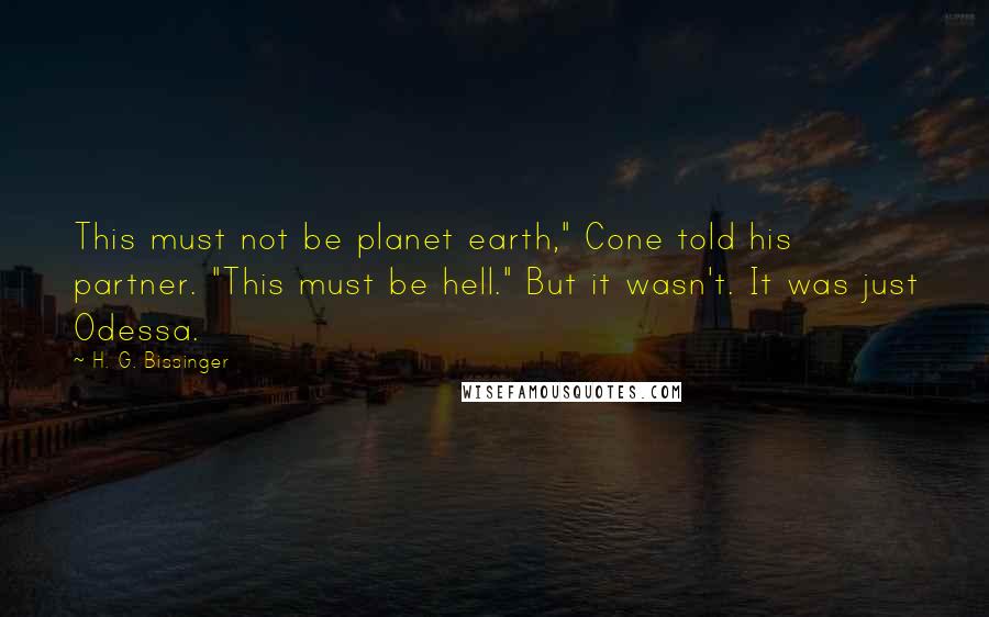 H. G. Bissinger quotes: This must not be planet earth," Cone told his partner. "This must be hell." But it wasn't. It was just Odessa.