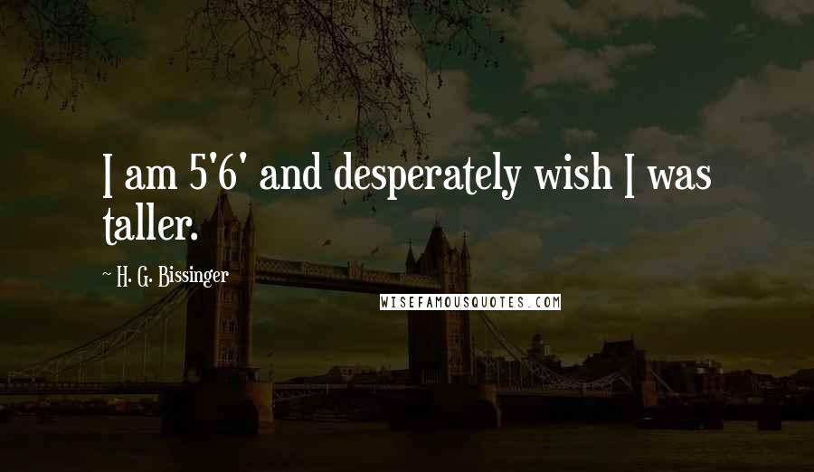 H. G. Bissinger quotes: I am 5'6' and desperately wish I was taller.