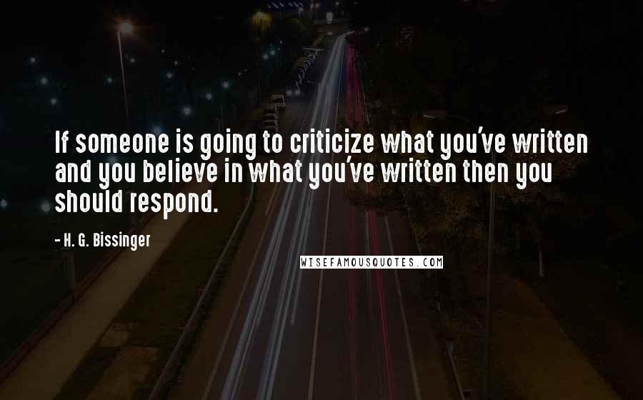 H. G. Bissinger quotes: If someone is going to criticize what you've written and you believe in what you've written then you should respond.