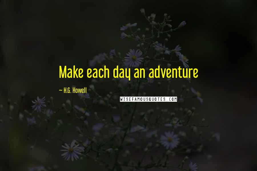 H.G. Howell quotes: Make each day an adventure