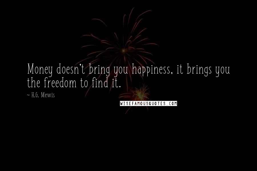 H.G. Mewis quotes: Money doesn't bring you happiness, it brings you the freedom to find it.