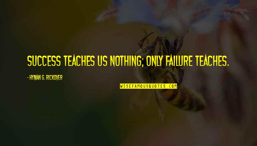 H.g. Rickover Quotes By Hyman G. Rickover: Success teaches us nothing; only failure teaches.