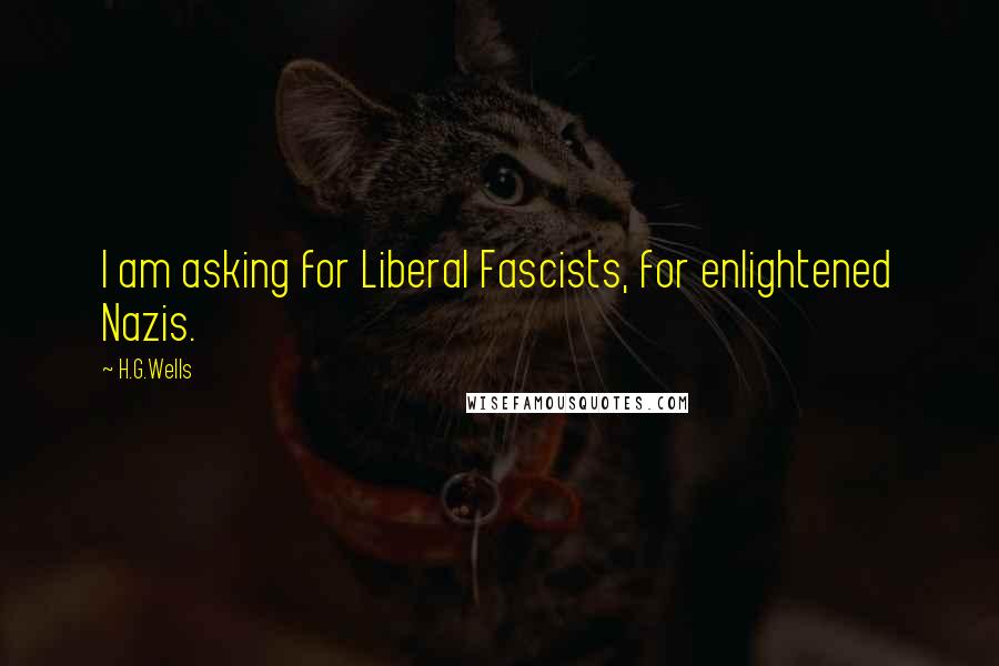 H.G.Wells quotes: I am asking for Liberal Fascists, for enlightened Nazis.