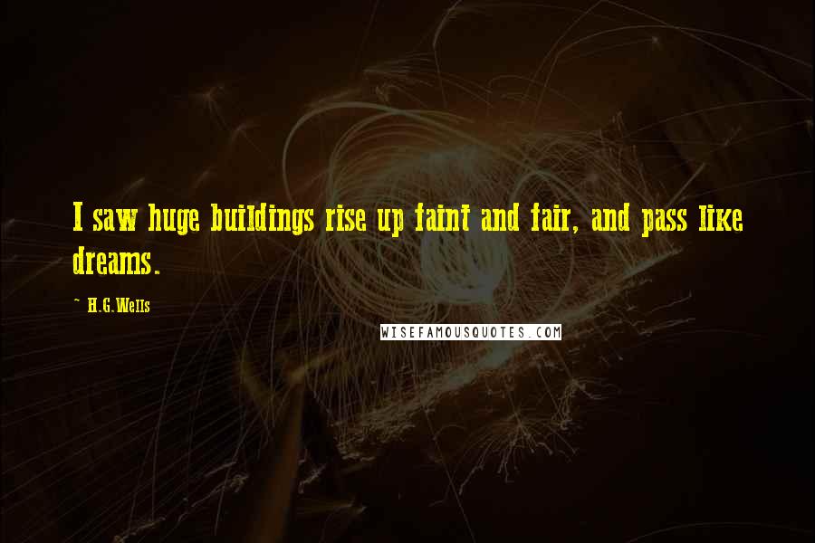 H.G.Wells quotes: I saw huge buildings rise up faint and fair, and pass like dreams.