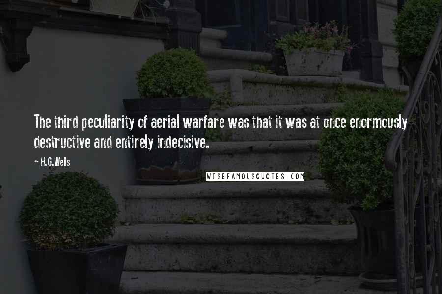 H.G.Wells quotes: The third peculiarity of aerial warfare was that it was at once enormously destructive and entirely indecisive.