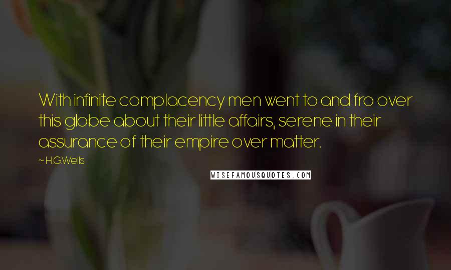 H.G.Wells quotes: With infinite complacency men went to and fro over this globe about their little affairs, serene in their assurance of their empire over matter.